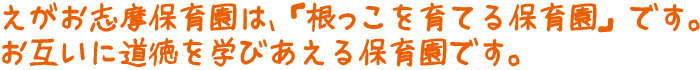 えがお志摩保育園は、「根っこを育てる保育園」